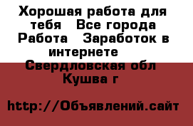 Хорошая работа для тебя - Все города Работа » Заработок в интернете   . Свердловская обл.,Кушва г.